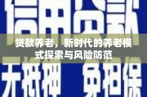 金坛贷款养老，新时代的养老模式探索与风险防范