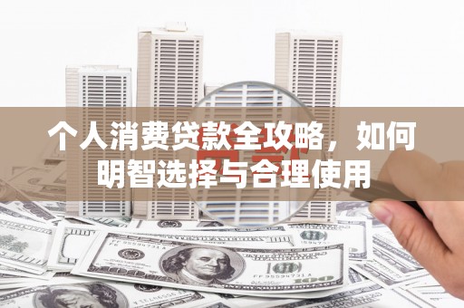 金坛个人消费贷款全攻略，如何明智选择与合理使用