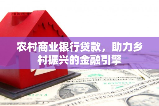 金坛农村商业银行贷款，助力乡村振兴的金融引擎