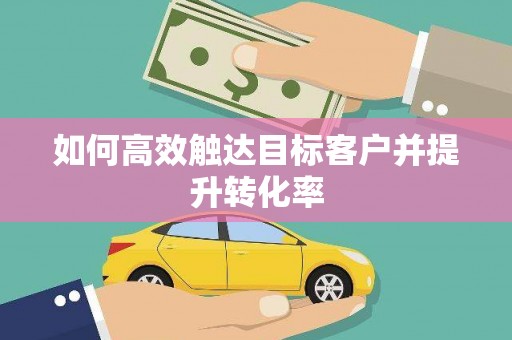 金坛如何高效触达目标客户并提升转化率