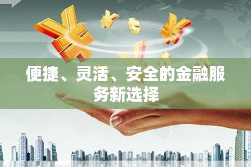 金坛便捷、灵活、安全的金融服务新选择