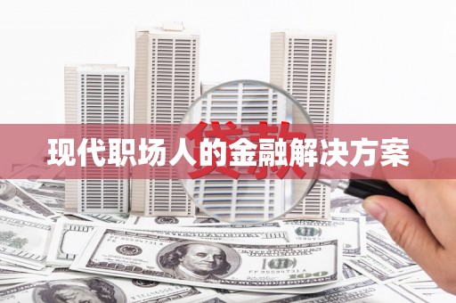 金坛现代职场人的金融解决方案