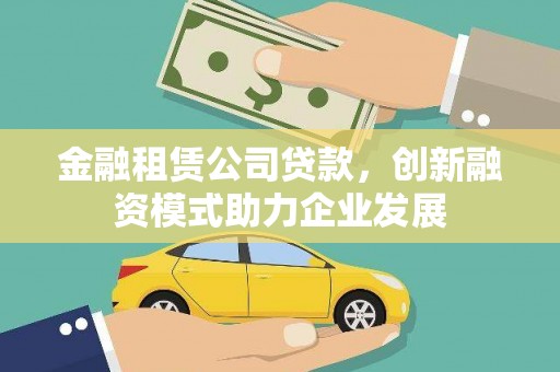 金坛金融租赁公司贷款，创新融资模式助力企业发展