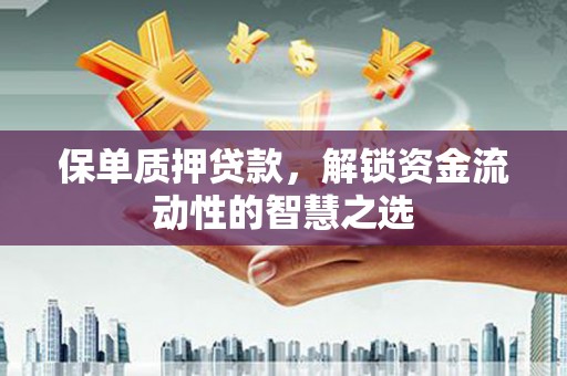金坛保单质押贷款，解锁资金流动性的智慧之选