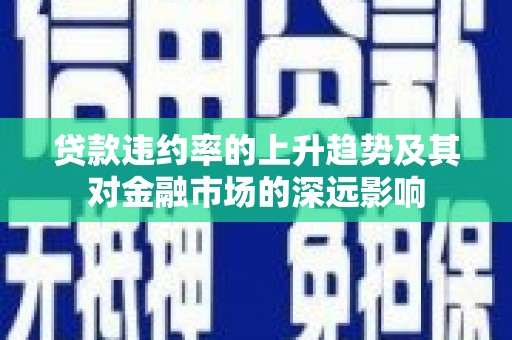 金坛贷款违约率的上升趋势及其对金融市场的深远影响