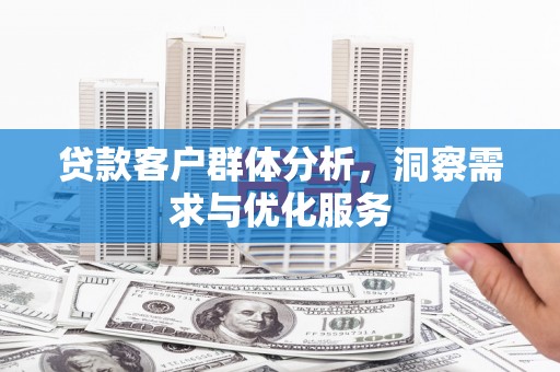金坛贷款客户群体分析，洞察需求与优化服务
